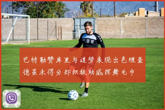 巴特勒赞库里与追梦表现出色理查德虽未得分却积极助威挥舞毛巾