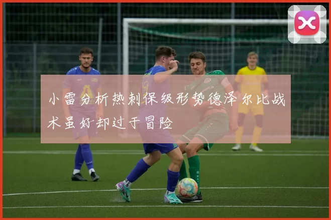 小雷分析热刺保级形势德泽尔比战术虽好却过于冒险