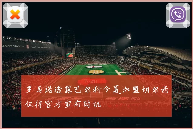 罗马诺透露巴尔科今夏加盟切尔西仅待官方宣布时机