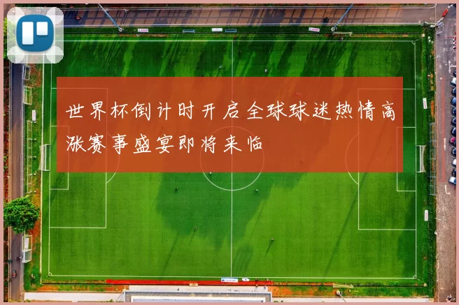 世界杯倒计时开启全球球迷热情高涨赛事盛宴即将来临