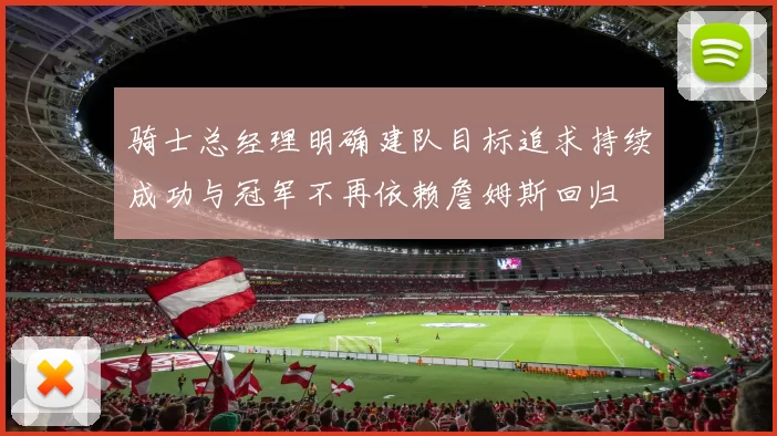 骑士总经理明确建队目标追求持续成功与冠军不再依赖詹姆斯回归