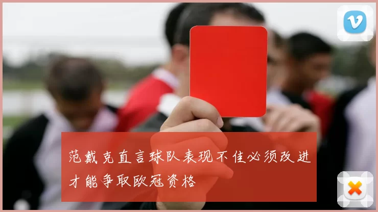 范戴克直言球队表现不佳必须改进才能争取欧冠资格