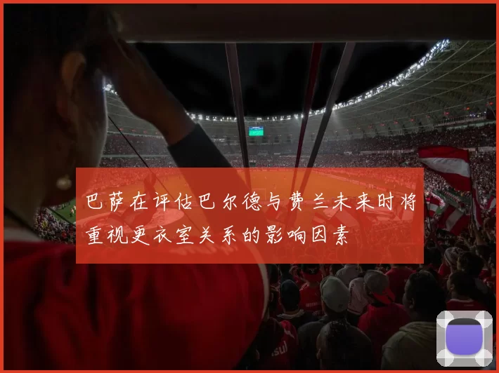 巴萨在评估巴尔德与费兰未来时将重视更衣室关系的影响因素
